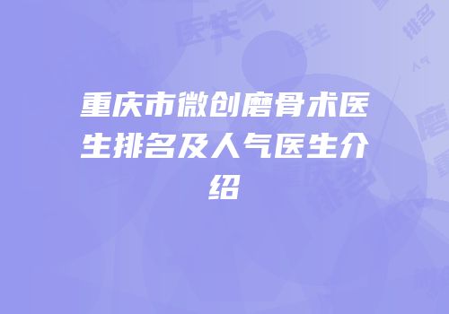 重庆市微创磨骨术医生排名及人气医生介绍
