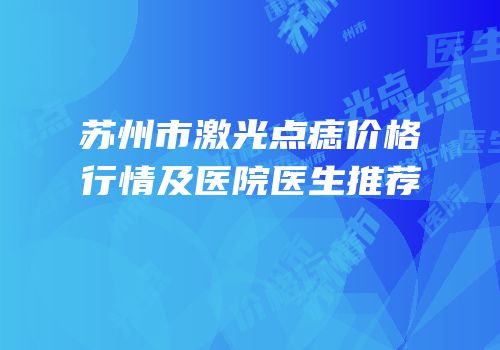 苏州市激光点痣价格行情及医院医生推荐