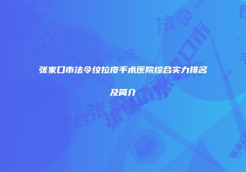 张家口市法令纹拉皮手术医院综合实力排名及简介
