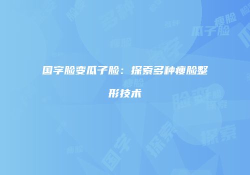 国字脸变瓜子脸：探索多种瘦脸整形技术