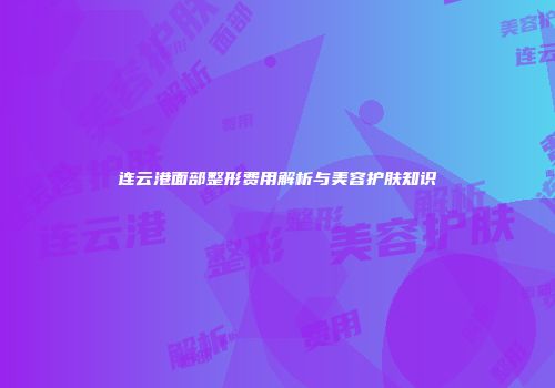 连云港面部整形费用解析与美容护肤知识