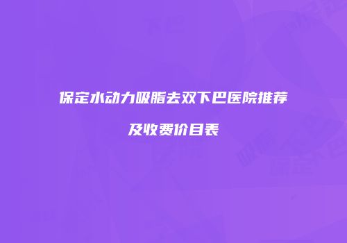 保定水动力吸脂去双下巴医院推荐及收费价目表