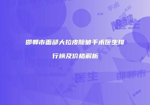 邯郸市面部大拉皮除皱手术医生排行榜及价格解析