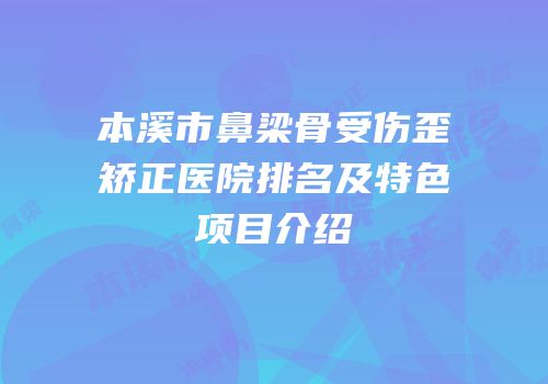 本溪市鼻梁骨受伤歪矫正医院排名及特色项目介绍