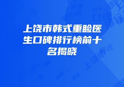 上饶市韩式重睑医生口碑排行榜前十名揭晓