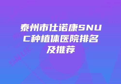 泰州市仕诺康SNUC种植体医院排名及推荐