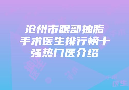 沧州市眼部抽脂手术医生排行榜十强热门医介绍