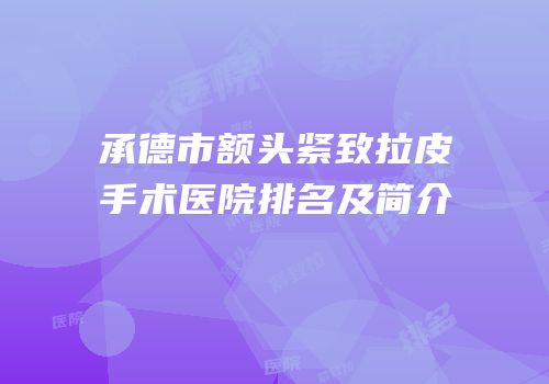 承德市额头紧致拉皮手术医院排名及简介