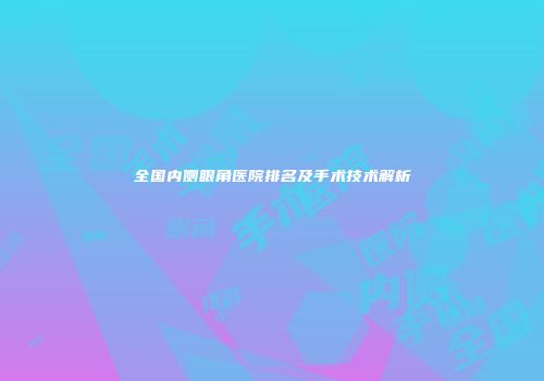 全国内侧眼角医院排名及手术技术解析