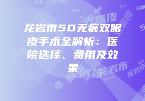龙岩市5D无痕双眼皮手术全解析：医院选择、费用及效果