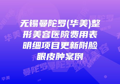 无锡曼陀罗(华美)整形美容医院费用表明细项目更新附脸眼皮肿案例