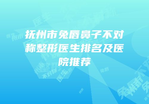 抚州市兔唇鼻子不对称整形医生排名及医院推荐