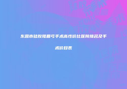 东营市硅胶隆眉弓手术高性价比医院排名及手术价目表