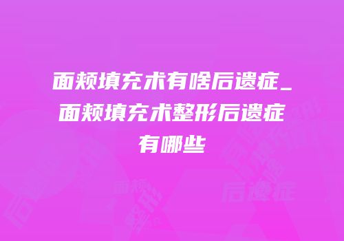 面颊填充术有啥后遗症_面颊填充术整形后遗症有哪些