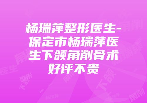 杨瑞萍整形医生-保定市杨瑞萍医生下颌角削骨术好评不贵