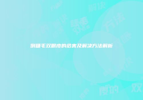 倒睫毛双眼皮的危害及解决方法解析