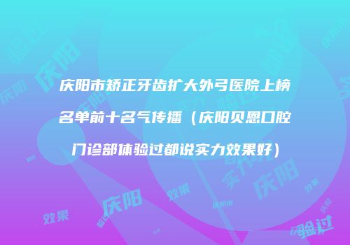 庆阳市矫正牙齿扩大外弓医院上榜名单前十名气传播（庆阳贝恩口腔门诊部体验过都说实力效果好）