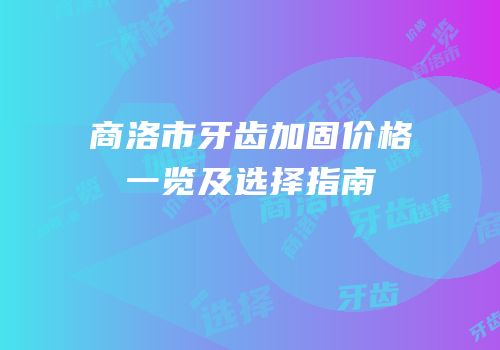 商洛市牙齿加固价格一览及选择指南