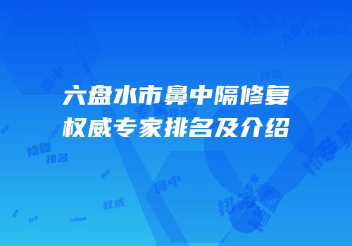 六盘水市鼻中隔修复权威专家排名及介绍