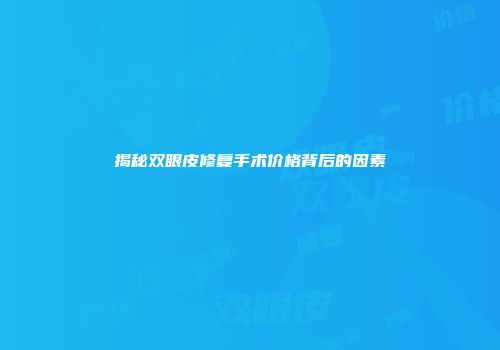 揭秘双眼皮修复手术价格背后的因素