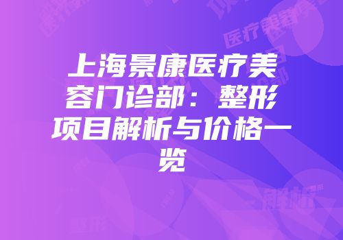 上海景康医疗美容门诊部：整形项目解析与价格一览