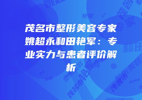 茂名市整形美容专家姚超永和田艳军：专业实力与患者评价解析