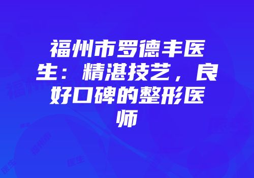 福州市罗德丰医生：精湛技艺，良好口碑的整形医师
