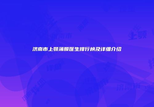 济南市上颚薄膜医生排行榜及详细介绍