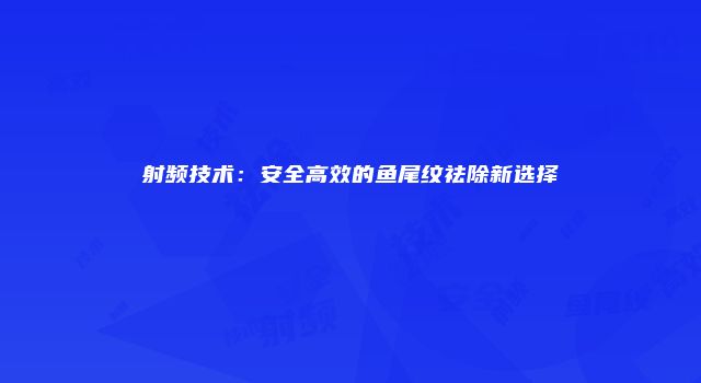 射频技术：安全高效的鱼尾纹祛除新选择
