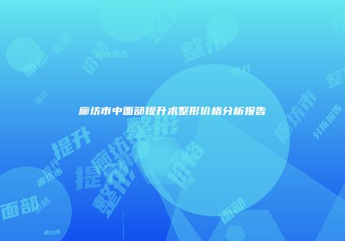 廊坊市中面部提升术整形价格分析报告