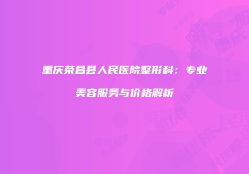 重庆荣昌县人民医院整形科：专业美容服务与价格解析