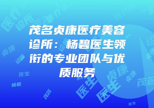 茂名贞康医疗美容诊所：杨碧医生领衔的专业团队与优质服务