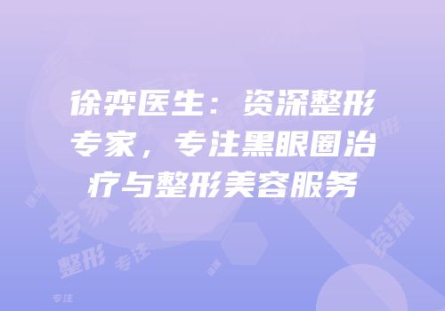 徐弈医生：资深整形专家，专注黑眼圈治疗与整形美容服务