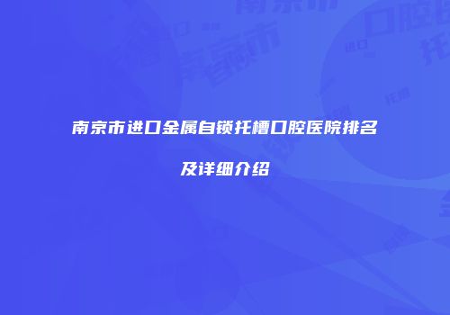 南京市进口金属自锁托槽口腔医院排名及详细介绍