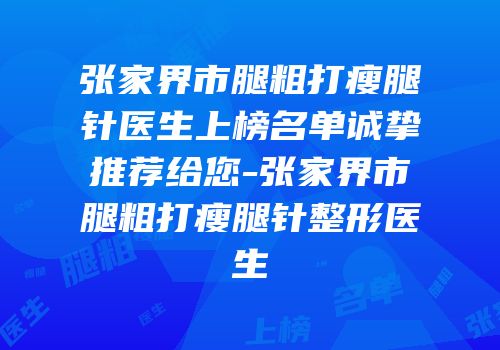 张家界市腿粗打瘦腿针医生上榜名单诚挚推荐给您-张家界市腿粗打瘦腿针整形医生