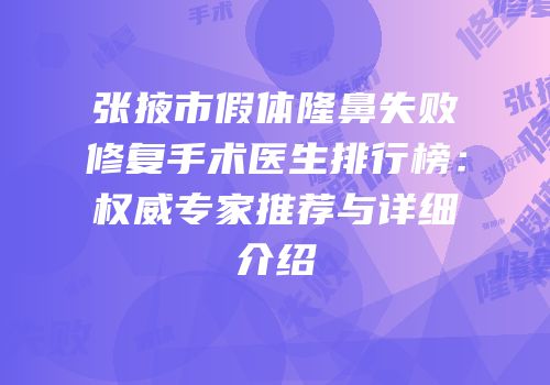 张掖市假体隆鼻失败修复手术医生排行榜：权威专家推荐与详细介绍