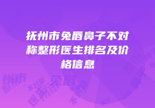 抚州市兔唇鼻子不对称整形医生排名及价格信息