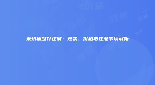 泰州瘦腿针注射：效果、价格与注意事项解析