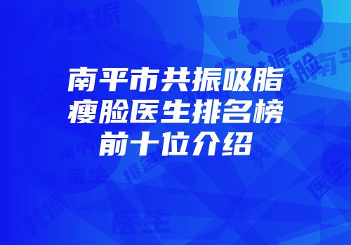 南平市共振吸脂瘦脸医生排名榜前十位介绍
