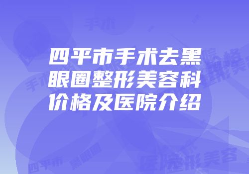 四平市手术去黑眼圈整形美容科价格及医院介绍