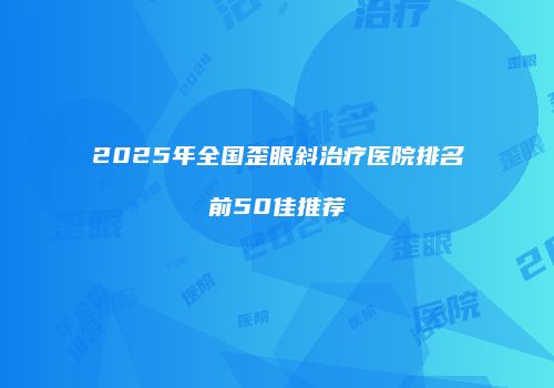 2025年全国歪眼斜治疗医院排名前50佳推荐