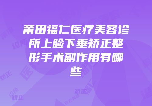 莆田福仁医疗美容诊所上睑下垂矫正整形手术副作用有哪些