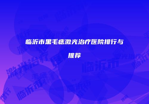 临沂市黑毛痣激光治疗医院排行与推荐