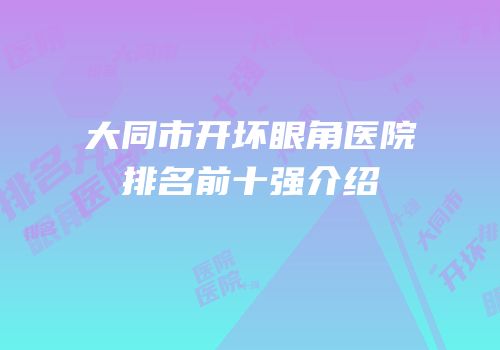 大同市开坏眼角医院排名前十强介绍