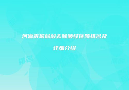 河源市玻尿酸去除皱纹医院排名及详细介绍