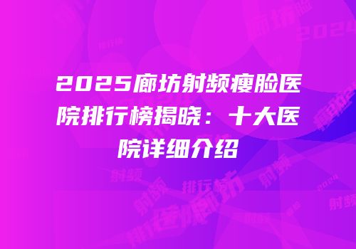 2025廊坊射频瘦脸医院排行榜揭晓：十大医院详细介绍