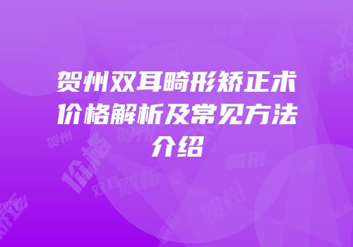 贺州双耳畸形矫正术价格解析及常见方法介绍