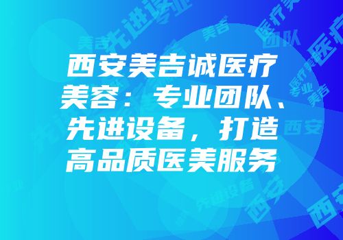 西安美吉诚医疗美容：专业团队、先进设备，打造高品质医美服务