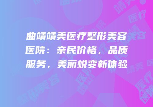曲靖靖美医疗整形美容医院：亲民价格，品质服务，美丽蜕变新体验