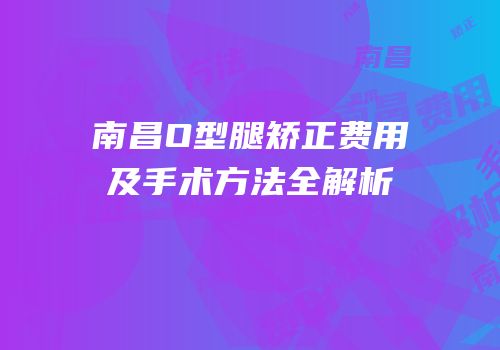 南昌O型腿矫正费用及手术方法全解析